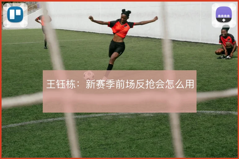 王钰栋:新赛季前场反抢会怎么用