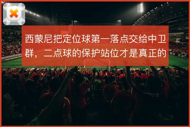西蒙尼把定位球第一落点交给中卫群，二点球的保护站位才是真正的胜负手