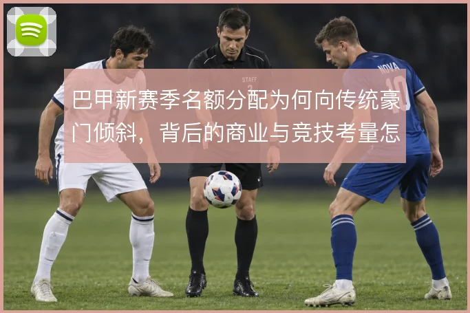 巴甲新赛季名额分配为何向传统豪门倾斜,背后的商业与竞技考量怎么平衡