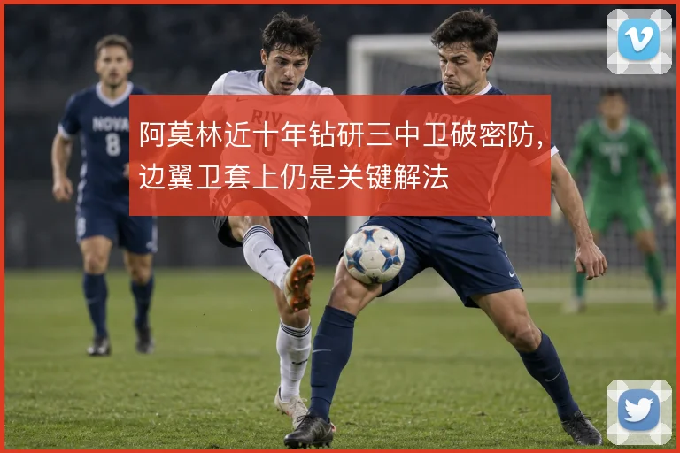 阿莫林近十年钻研三中卫破密防,边翼卫套上仍是关键解法