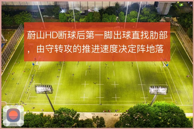 蔚山HD断球后第一脚出球直找肋部,由守转攻的推进速度决定阵地落位质量