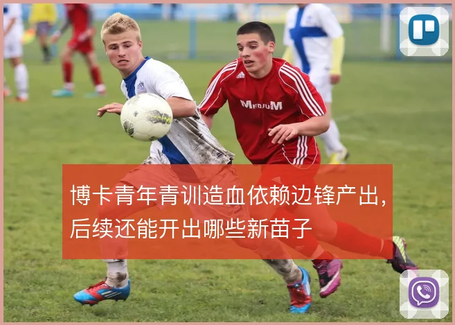 博卡青年青训造血依赖边锋产出,后续还能开出哪些新苗子
