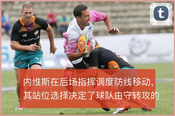 内维斯在后场指挥调度防线移动,其站位选择决定了球队由守转攻的方向