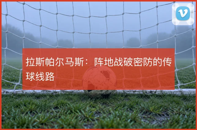 拉斯帕尔马斯：阵地战破密防的传球线路
