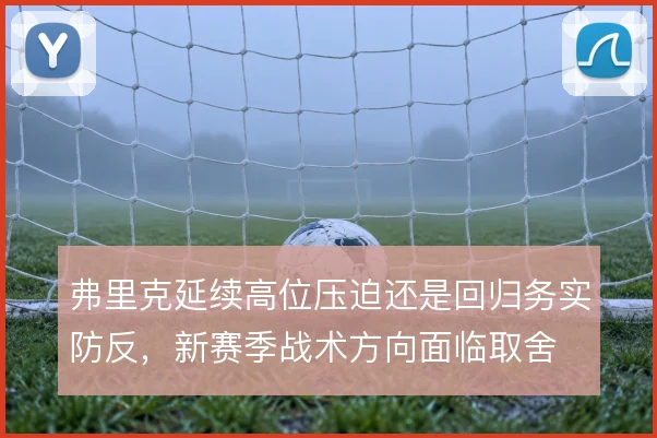 弗里克延续高位压迫还是回归务实防反,新赛季战术方向面临取舍