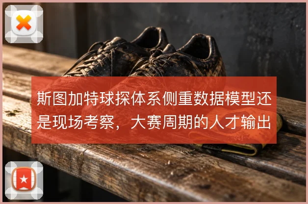 斯图加特球探体系侧重数据模型还是现场考察，大赛周期的人才输出如何延续