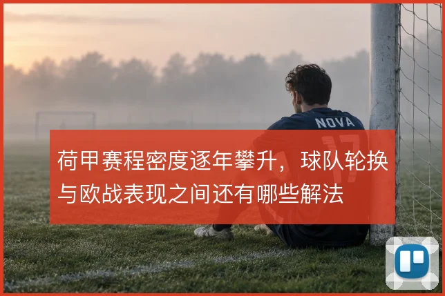 荷甲赛程密度逐年攀升，球队轮换与欧战表现之间还有哪些解法
