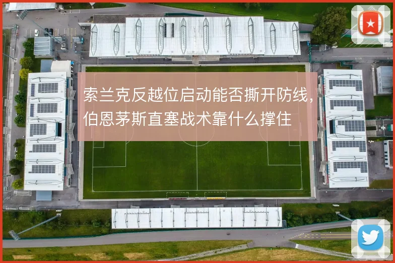 索兰克反越位启动能否撕开防线,伯恩茅斯直塞战术靠什么撑住