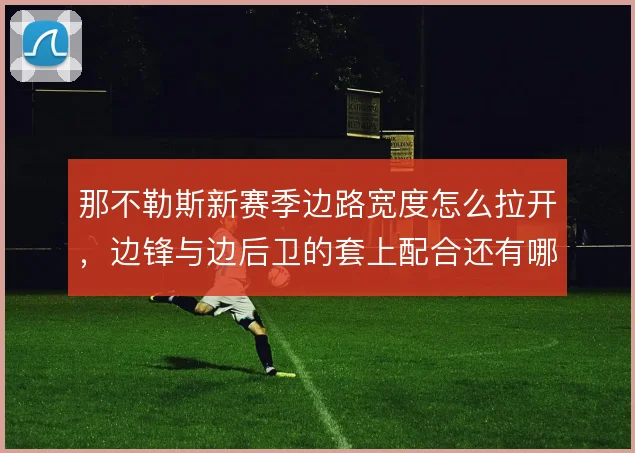 那不勒斯新赛季边路宽度怎么拉开,边锋与边后卫的套上配合还有哪些变化