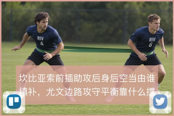 坎比亚索前插助攻后身后空当由谁填补，尤文边路攻守平衡靠什么撑住