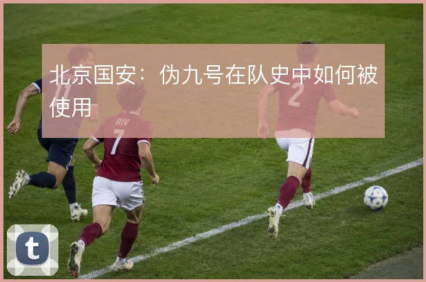 北京国安：伪九号在队史中如何被使用
