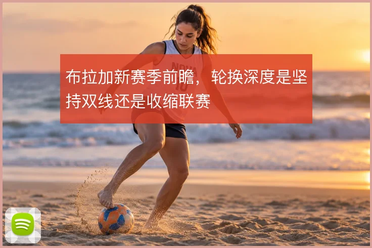布拉加新赛季前瞻，轮换深度是坚持双线还是收缩联赛