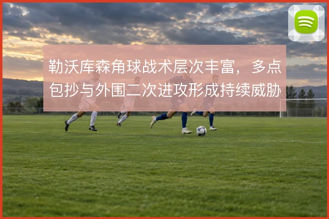 勒沃库森角球战术层次丰富,多点包抄与外围二次进攻形成持续威胁