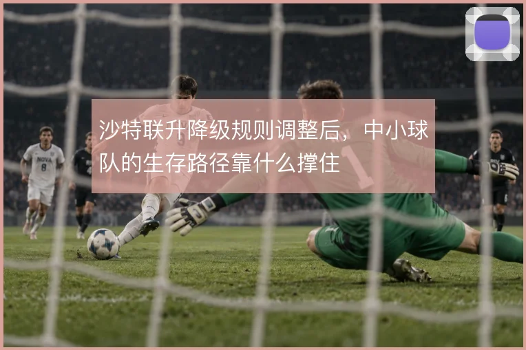 沙特联升降级规则调整后,中小球队的生存路径靠什么撑住