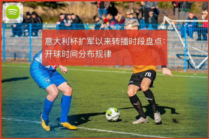 意大利杯扩军以来转播时段盘点：开球时间分布规律