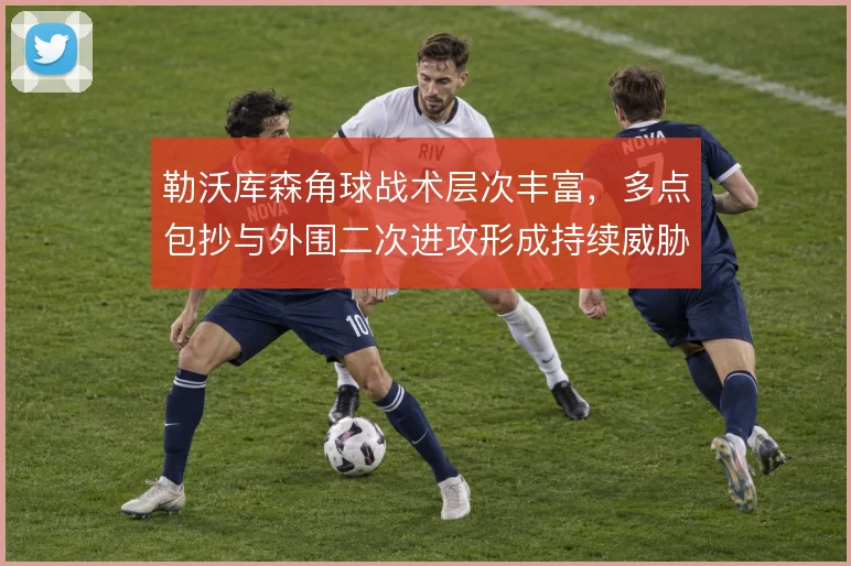 勒沃库森角球战术层次丰富，多点包抄与外围二次进攻形成持续威胁