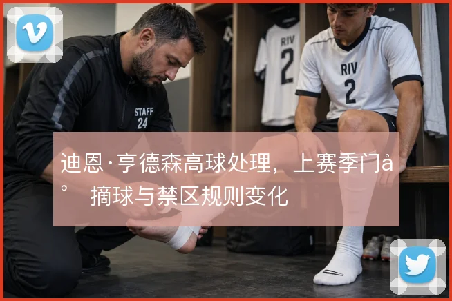 迪恩·亨德森高球处理，上赛季门将摘球与禁区规则变化