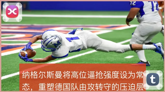 纳格尔斯曼将高位逼抢强度设为常态,重塑德国队由攻转守的压迫层级