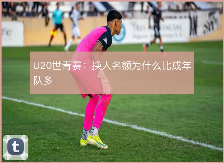 U20世青赛:换人名额为什么比成年队多