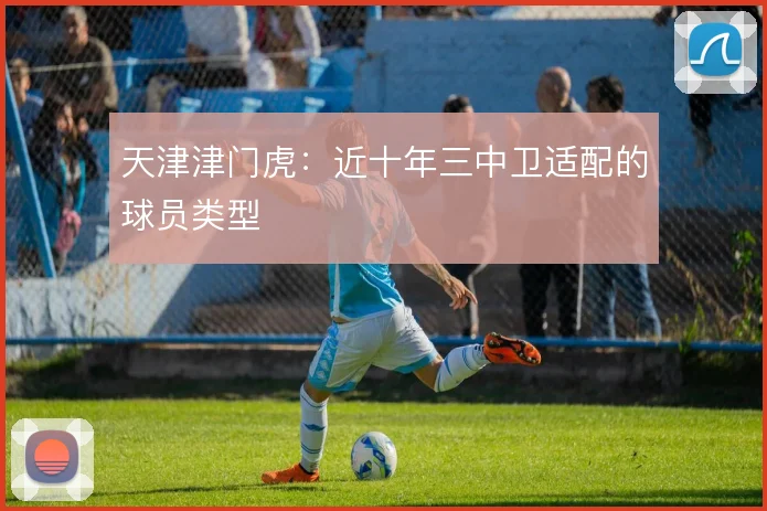 天津津门虎:近十年三中卫适配的球员类型