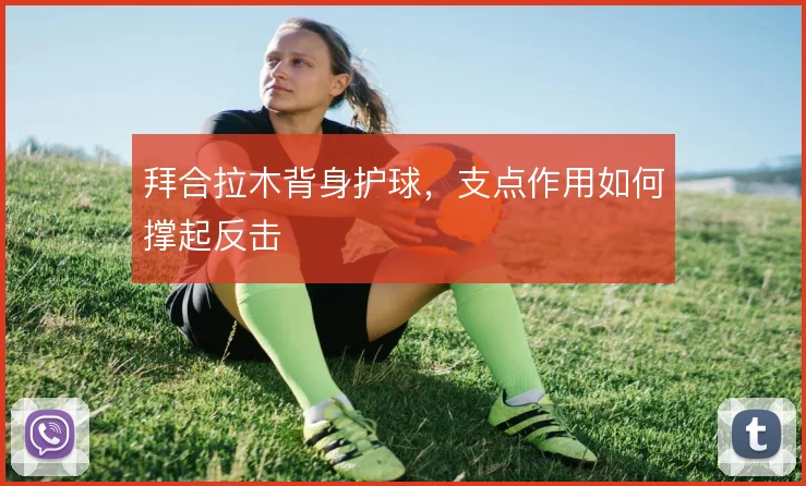 拜合拉木背身护球,支点作用如何撑起反击