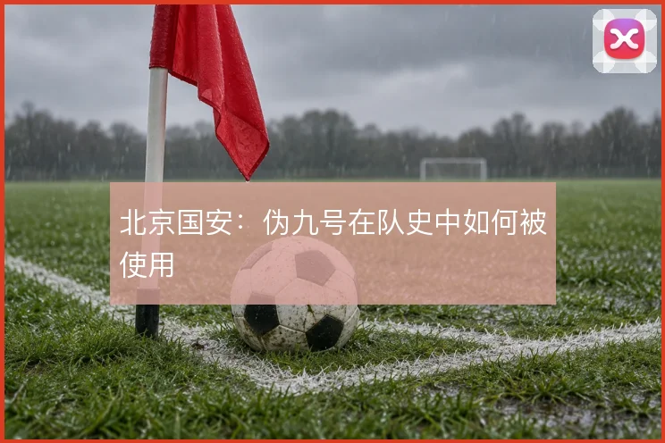 北京国安：伪九号在队史中如何被使用