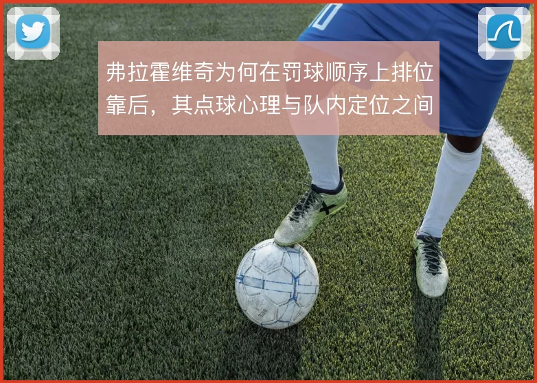 弗拉霍维奇为何在罚球顺序上排位靠后,其点球心理与队内定位之间有何关联