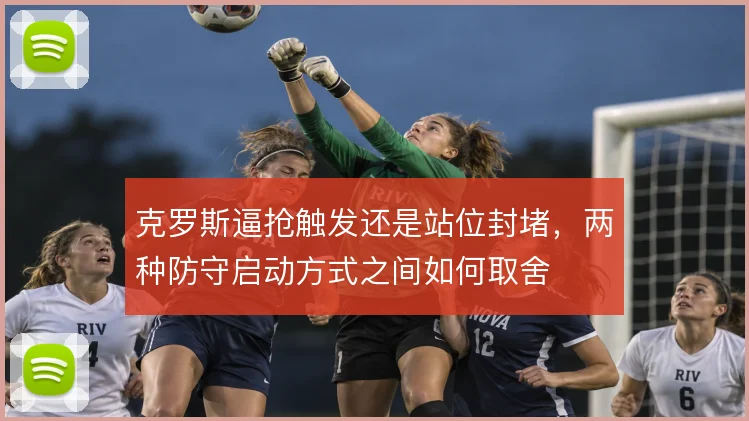 克罗斯逼抢触发还是站位封堵,两种防守启动方式之间如何取舍
