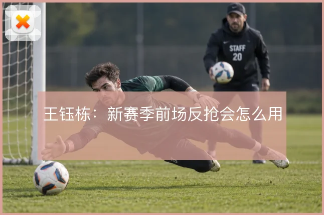 王钰栋:新赛季前场反抢会怎么用