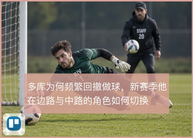 多库为何频繁回撤做球,新赛季他在边路与中路的角色如何切换