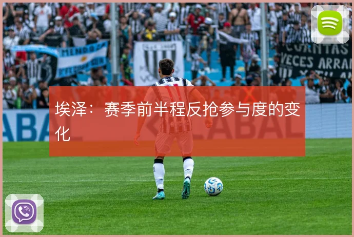 埃泽：赛季前半程反抢参与度的变化