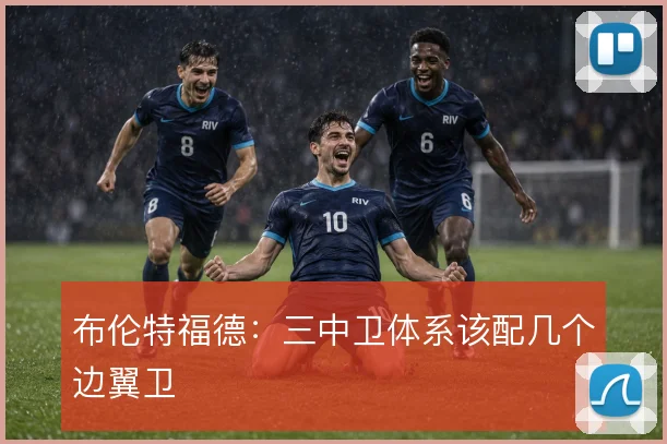 布伦特福德：三中卫体系该配几个边翼卫