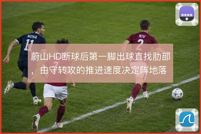 蔚山HD断球后第一脚出球直找肋部,由守转攻的推进速度决定阵地落位质量