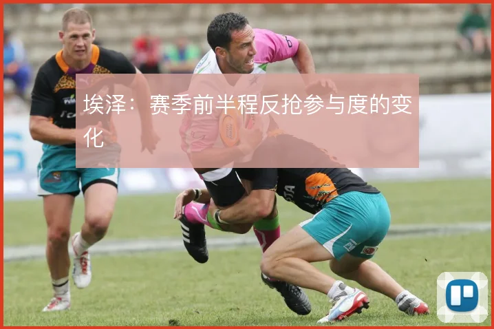 埃泽：赛季前半程反抢参与度的变化