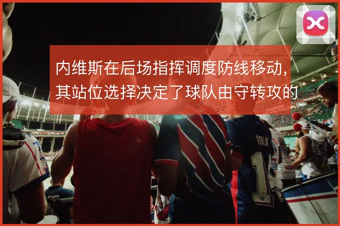 内维斯在后场指挥调度防线移动,其站位选择决定了球队由守转攻的方向