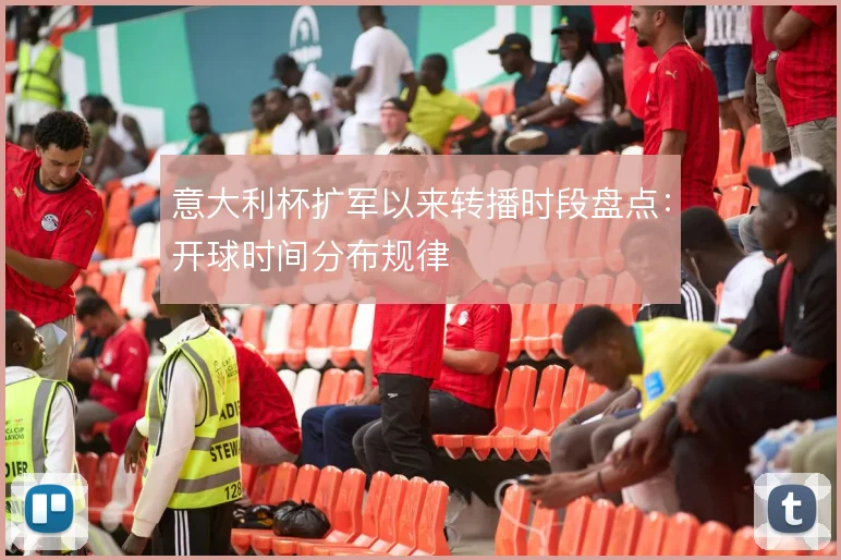 意大利杯扩军以来转播时段盘点：开球时间分布规律