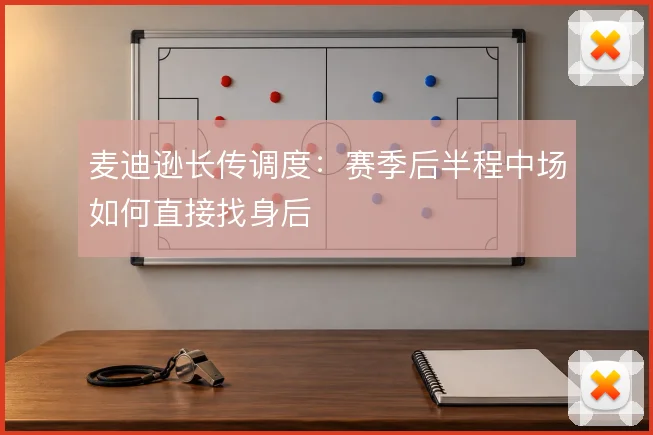 麦迪逊长传调度:赛季后半程中场如何直接找身后