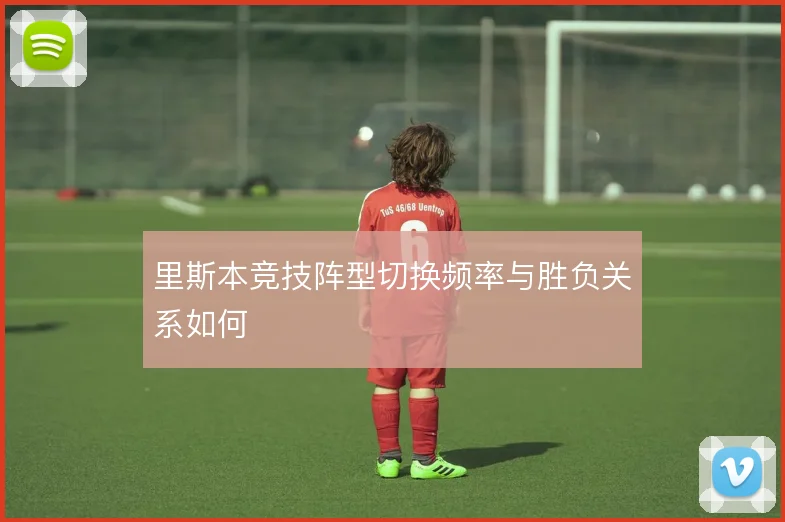 里斯本竞技阵型切换频率与胜负关系如何